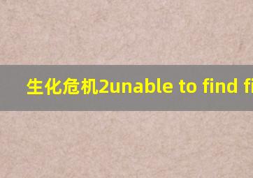 生化危机2unable to find file